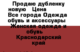 Продаю дубленку новую › Цена ­ 33 000 - Все города Одежда, обувь и аксессуары » Женская одежда и обувь   . Краснодарский край